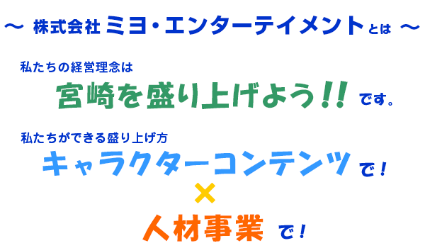 私どもは、“I P デベロッパーカンパニー” キャラクターコンテンツで宮崎の財産を創りだす